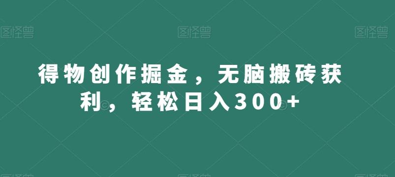 得物创作掘金，无脑搬砖获利，轻松日入300+【揭秘】-灼光资源宝库