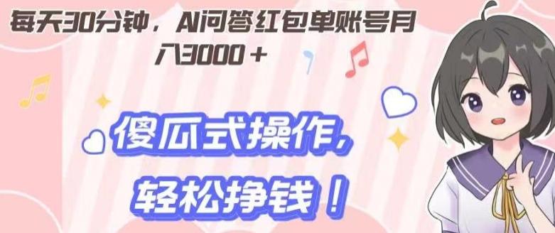 每天30分钟，AI问答红包单账号月入3000+,傻瓜式操作，轻松挣钱！-灼光资源宝库