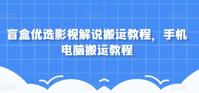 盲盒优选影视解说搬运教程，手机电脑搬运教程-灼光资源宝库
