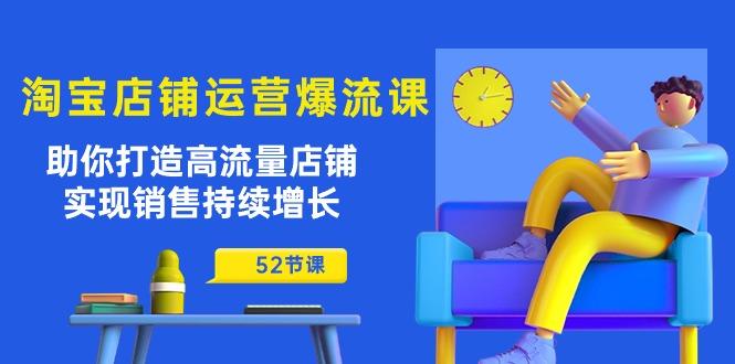 淘宝店铺运营爆流课：助你打造高流量店铺，实现销售持续增长(52节课-灼光资源宝库