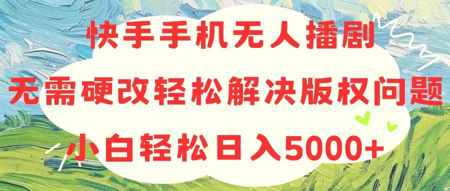快手手机无人播剧，无需硬改，轻松解决版权问题，小白轻松日入5000+-灼光资源宝库