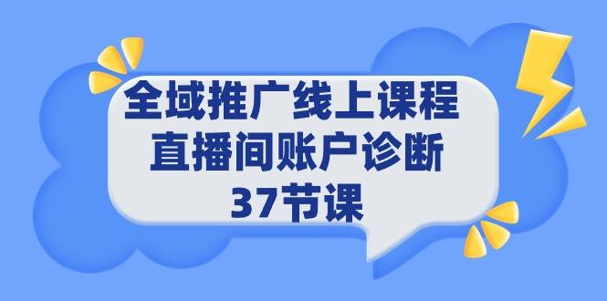 (9577期)全域推广线上课程 _ 直播间账户诊断 37节课-灼光资源宝库