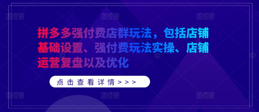拼多多强付费店群玩法，包括店铺基础设置、强付费玩法实操、店铺运营复盘以及优化-灼光资源宝库