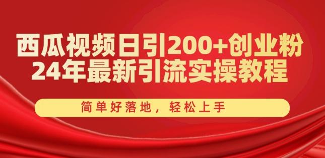 西瓜视频日引200+创业粉，24年最新引流实操教程，简单好落地，轻松上手【揭秘】-灼光资源宝库