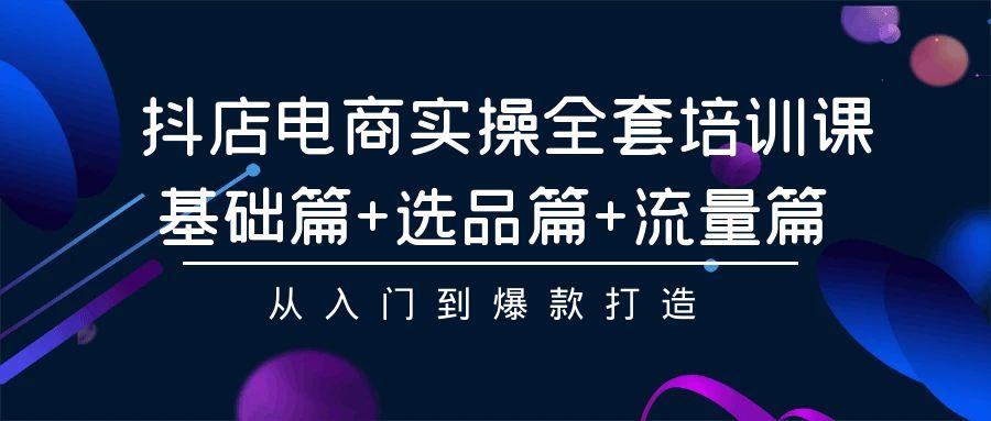 (9604期)抖店电商实操全套培训课：基础篇+选品篇+流量篇，从入门到爆款打造-蘑菇资源宝库