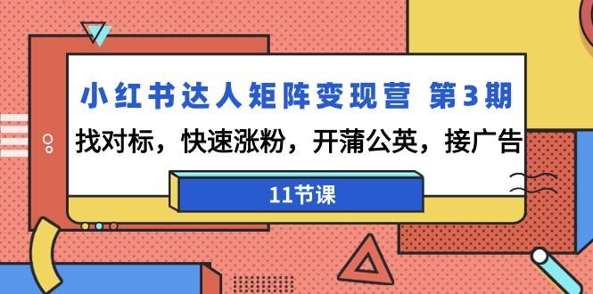 小红书达人矩阵变现营 第3期，找对标，快速涨粉，开蒲公英，接广告-11节课-灼光资源宝库