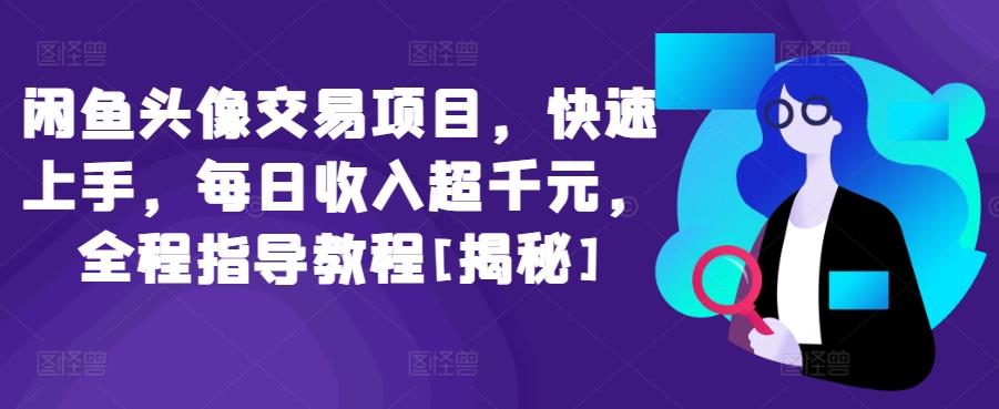闲鱼头像交易项目，快速上手，每日收入超千元，全程指导教程[揭秘]-灼光资源宝库
