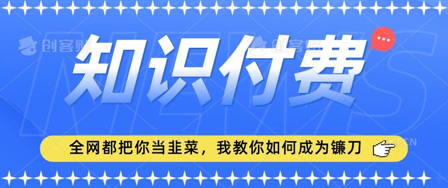 2024最新知识付费项目，小白也能轻松入局，全网都在教你做项目，我教你做镰刀【揭秘】-灼光资源宝库