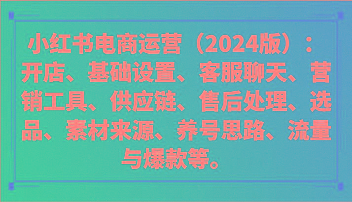 小红书电商运营(2024版)：开店、设置、供应链、选品、素材、养号、流量与爆款等-灼光资源宝库