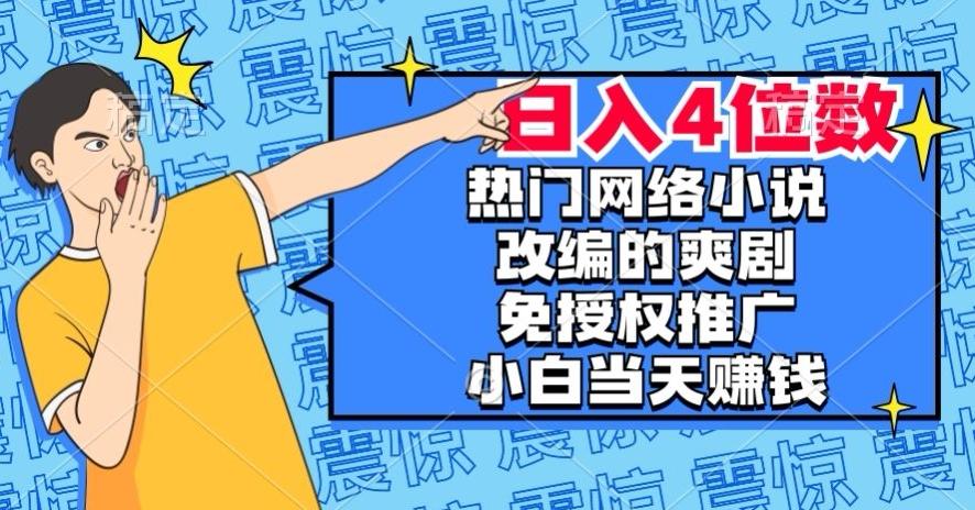 热门网络小说改编的爽剧，免授权推广，新人当天就能赚钱，日入4位数【揭秘】-灼光资源宝库