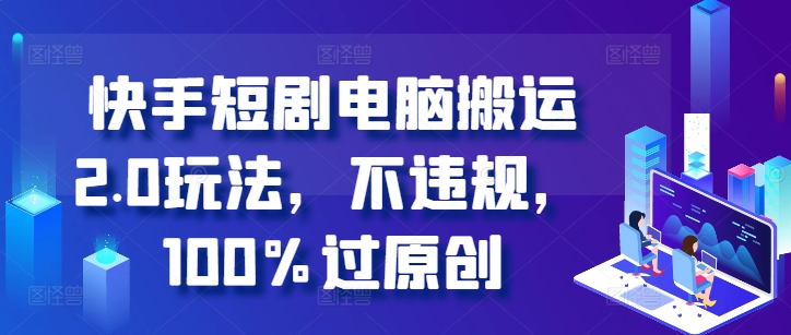 快手短剧电脑搬运2.0玩法，不违规，100%过原创-灼光资源宝库