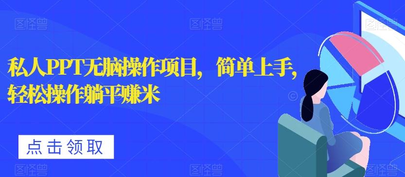 私人PPT无脑操作项目，简单上手，轻松操作躺平赚米-灼光资源宝库