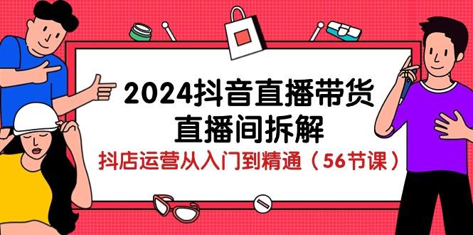 2024抖音直播带货-直播间拆解：抖店运营从入门到精通(56节课-灼光资源宝库