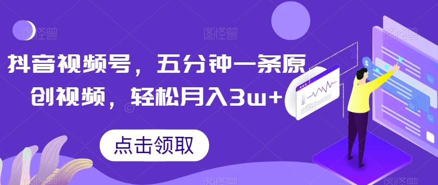 抖音视频号，五分钟一条原创视频，轻松月入3w+【独家秘诀，传授赚钱方法】【揭秘】-灼光资源宝库