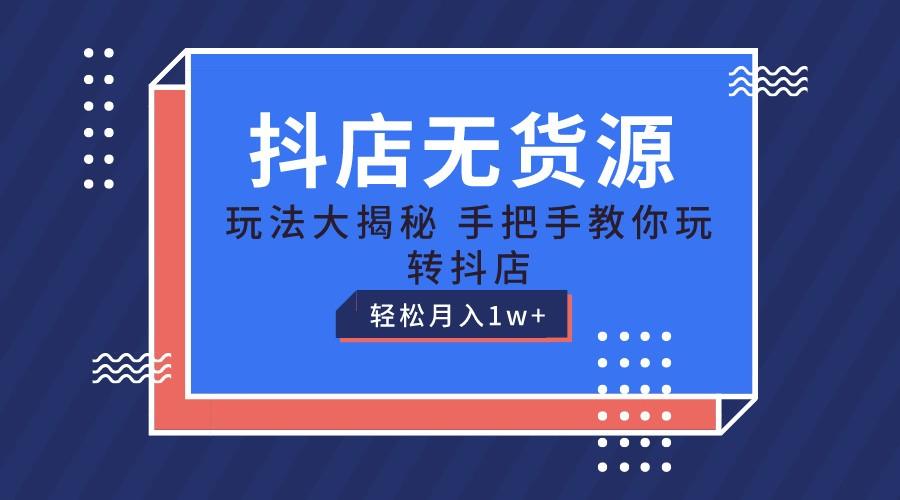 抖店无货源保姆级教程，手把手教你玩转抖店，轻松月入1W+-灼光资源宝库
