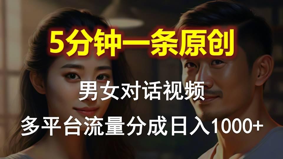 男女对话，5分钟1条原创视频，多平台流量分成，日入1000+-灼光资源宝库