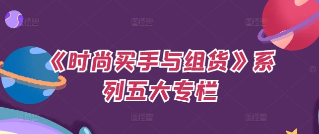《时尚买手与组货》系列五大专栏，买货只是的‬个环节，如何做好预算、分配OTB等等才是关键-灼光资源宝库