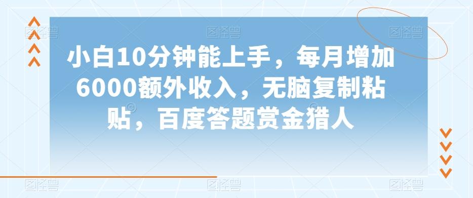 小白10分钟能上手，每月增加6000额外收入，无脑复制粘贴‌，百度答题赏金猎人【揭秘】-灼光资源宝库