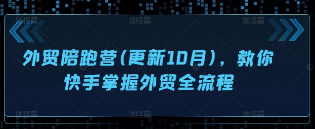 外贸陪跑营(更新10月)，教你快手掌握外贸全流程-灼光资源宝库