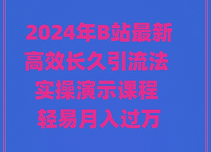 2024年B站最新高效长久引流法 实操演示课程 轻易月入过万-灼光资源宝库