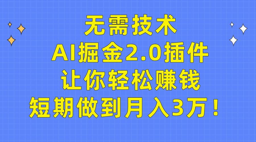 (9535期)无需技术，AI掘金2.0插件让你轻松赚钱，短期做到月入3万！-灼光资源宝库