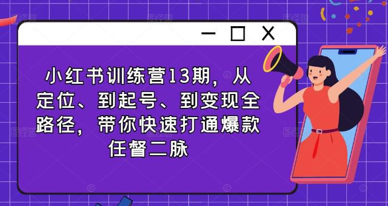 小红书训练营13期，从定位、到起号、到变现全路径，带你快速打通爆款任督二脉-灼光资源宝库