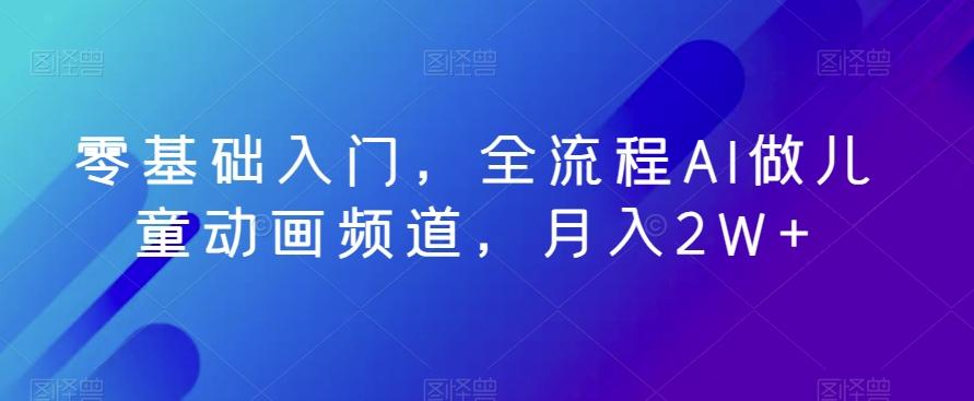零基础入门，全流程AI做儿童动画频道，月入2W+-灼光资源宝库