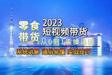 2023短视频带货-零食赛道，从0-1实操课程，系统讲解实战技巧-灼光资源宝库