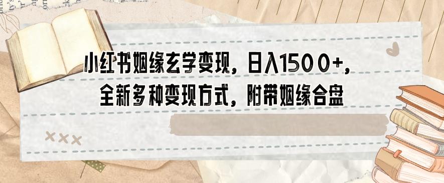小红书姻缘玄学变现，日入1500+，全新多种变现方式，附带姻缘合盘【揭秘】-灼光资源宝库