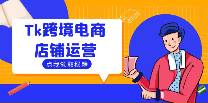 Tk跨境电商店铺运营：选品策略与流量变现技巧，助力跨境商家成功出海-灼光资源宝库