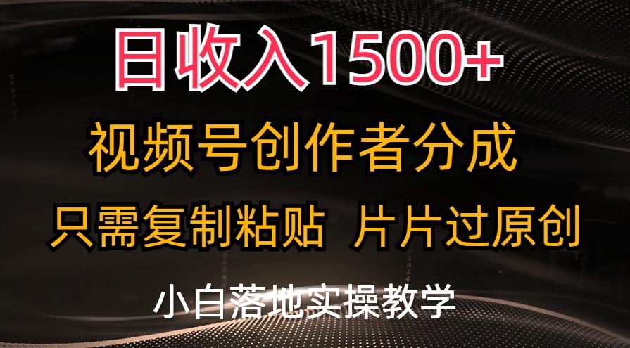 日收入1500+，视频号创作者分成，只需复制粘贴，片片过原创，小白也可...-灼光资源宝库