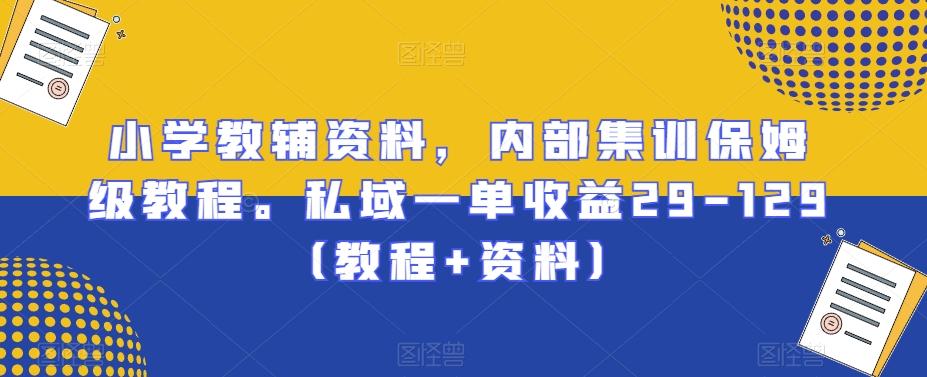 小学教辅资料，内部集训保姆级教程。私域一单收益29-129（教程+资料）-灼光资源宝库