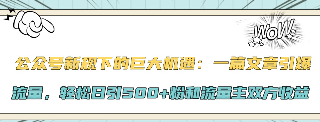 公众号新规下的巨大机遇：一篇文章引爆流量，轻松日引500+粉和流量主双方收益-灼光资源宝库