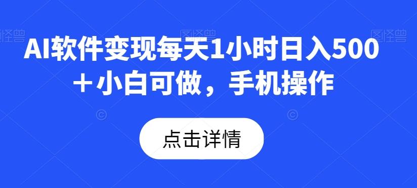 AI软件变现每天1小时日入500＋小白可做，手机操作-灼光资源宝库