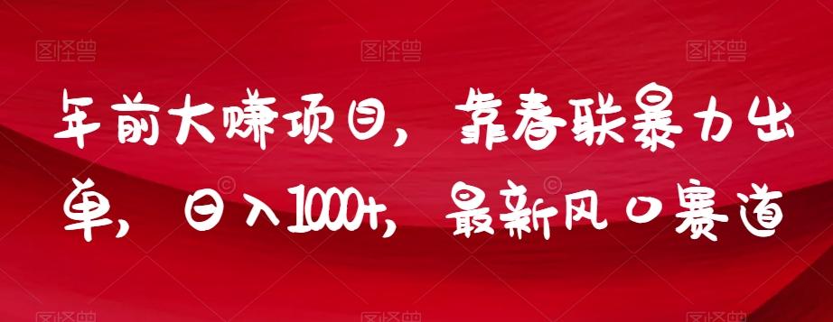 年前大赚项目，靠春联暴力出单，日入1000+，最新风口赛道【揭秘】-灼光资源宝库
