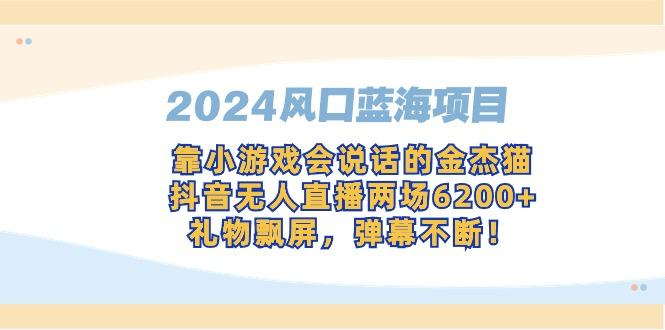 2024风口蓝海项目，靠小游戏会说话的金杰猫，抖音无人直播两场6200+，礼…-灼光资源宝库