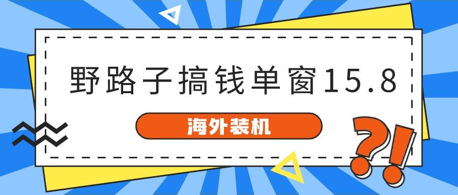 海外装机，野路子搞钱，单窗口15.8，亲测已变现10000+-灼光资源宝库