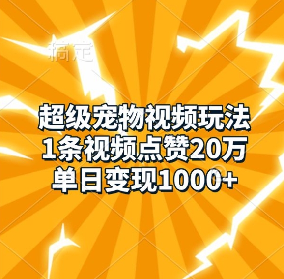 超级宠物视频玩法，1条视频点赞20万，单日变现1k-灼光资源宝库