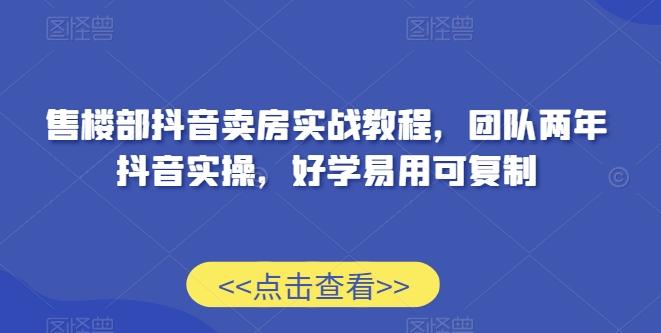 售楼部抖音卖房实战教程，团队两年抖音实操，好学易用可复制-灼光资源宝库