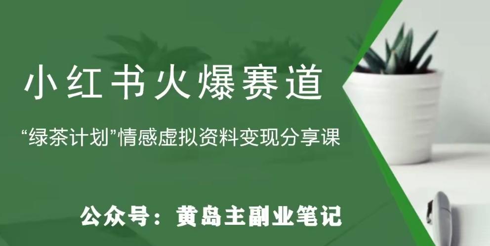 黄岛主·小红书绿茶计划情感虚拟资料变现项目，花我598买来拆解出来给你-灼光资源宝库