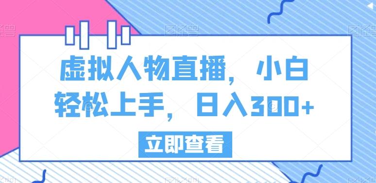 虚拟人物直播，小白轻松上手，日入300+【揭秘】-灼光资源宝库