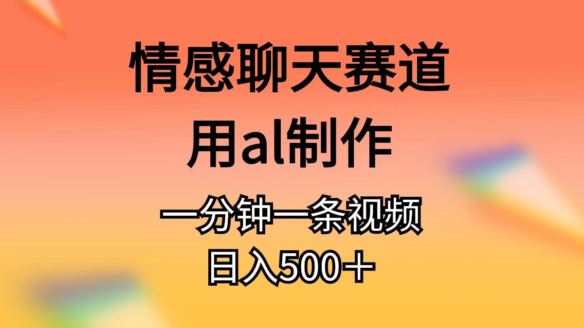 情感聊天赛道用al制作一分钟一条视频日入500＋-灼光资源宝库