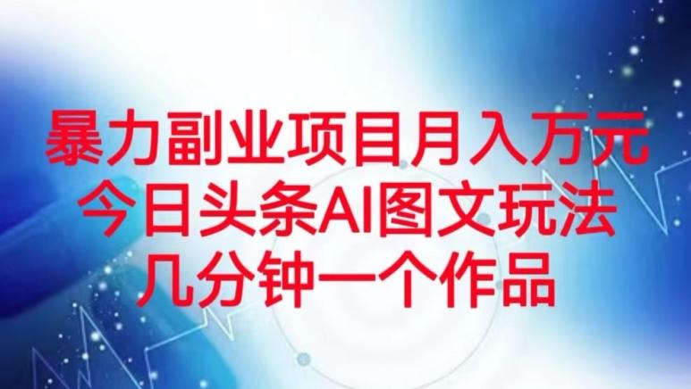 暴力副业项目月入万元，今日头条AI图文玩法，几分钟一个作品-灼光资源宝库