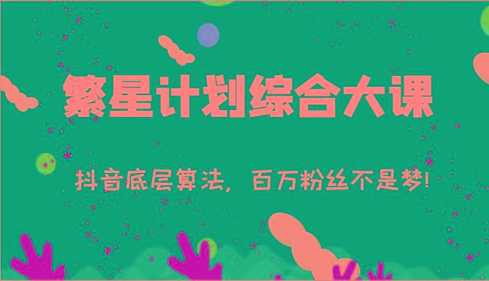2024繁星计划综合大课：抖音底层算法，百万粉丝不是梦!(77节)-灼光资源宝库
