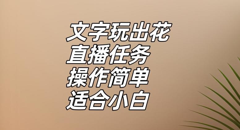 文字玩出花直播任务，把普通的文字玩出趣味，操作简单适合小白【揭秘】-灼光资源宝库