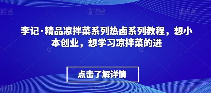 李记·精品凉拌菜系列热卤系列教程，想小本创业，想学习凉拌菜的进-灼光资源宝库