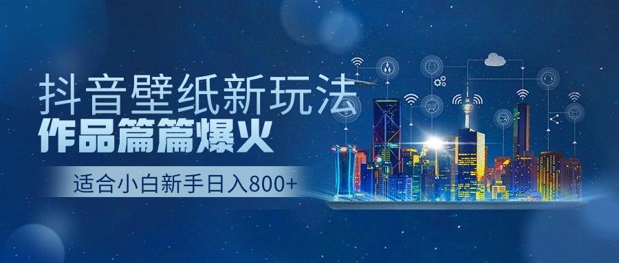 (9842期)抖音壁纸号新玩法，作品篇篇爆火，日收益500+-灼光资源宝库