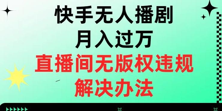 快手无人播剧月入过万，直播间无版权违规的解决办法【揭秘】-灼光资源宝库