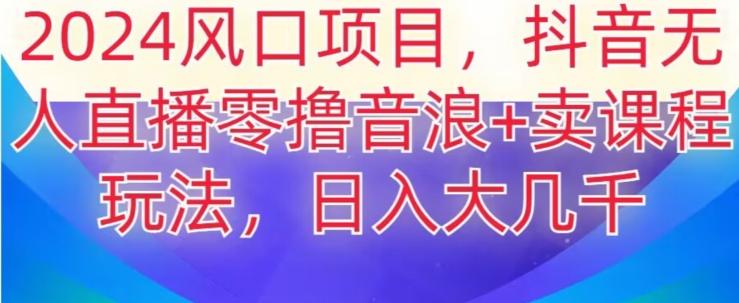 2024风口项目,抖音无人主播撸音浪+卖课程玩法,日入大几千【揭秘】-灼光资源宝库