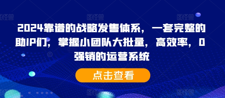 2024靠谱的战略发售体系，一套完整的助IP们，掌握小团队大批量，高效率，0 强销的运营系统-灼光资源宝库